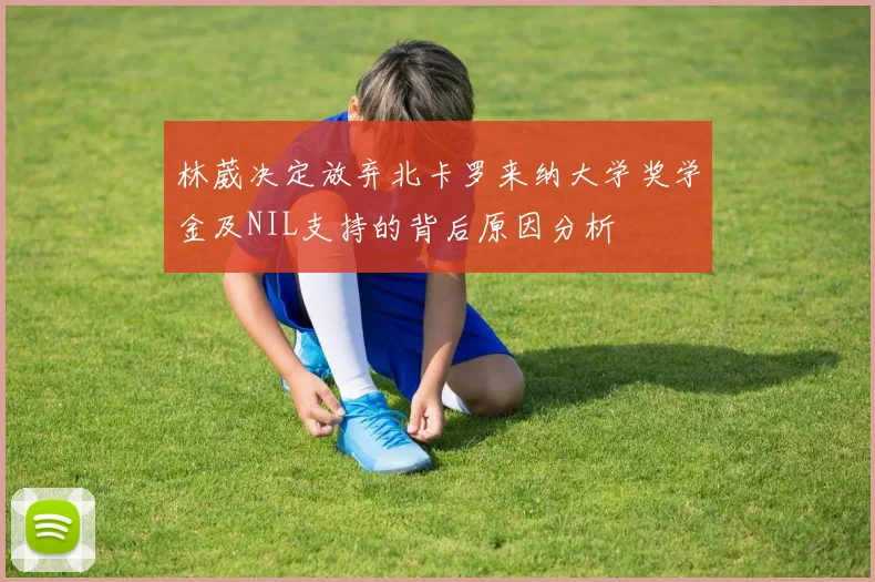 林葳决定放弃北卡罗来纳大学奖学金及NIL支持的背后原因分析